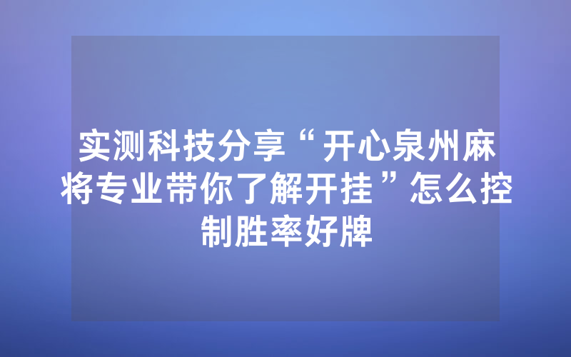 实测科技分享“开心泉州麻将专业带你了解开挂”怎么控制胜率好牌