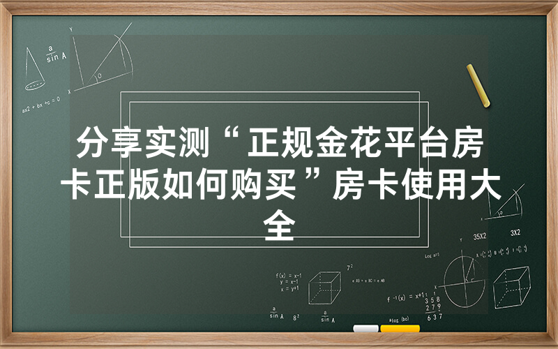 分享实测“正规金花平台房卡正版如何购买”房卡使用大全