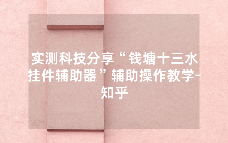实测科技分享“钱塘十三水挂件辅助器”辅助操作教学-知乎