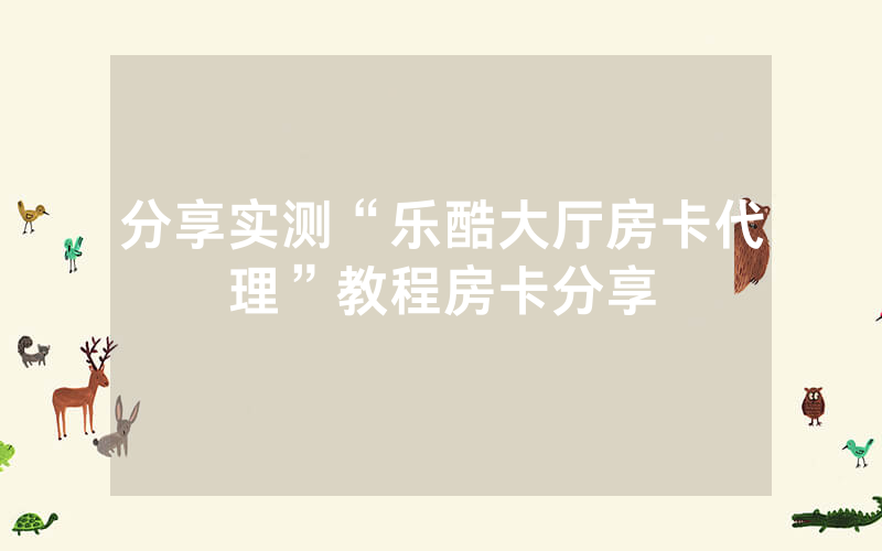 分享实测“乐酷大厅房卡代理”教程房卡分享