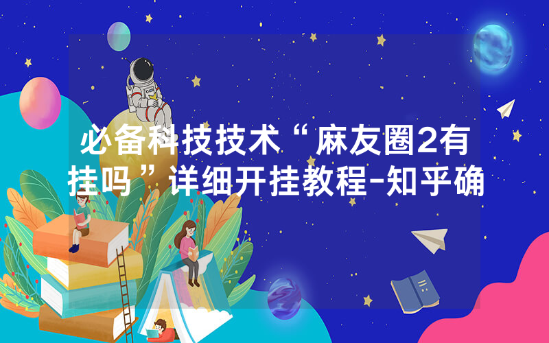 必备科技技术“麻友圈2有挂吗”详细开挂教程-知乎确