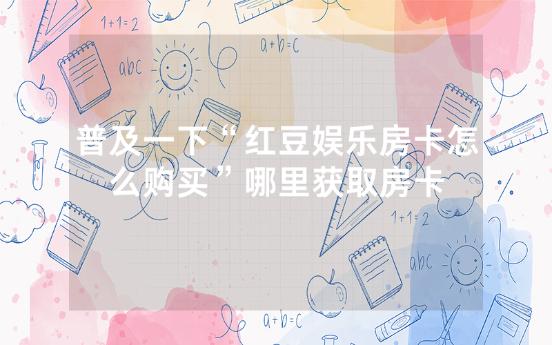 普及一下“红豆娱乐房卡怎么购买”哪里获取房卡