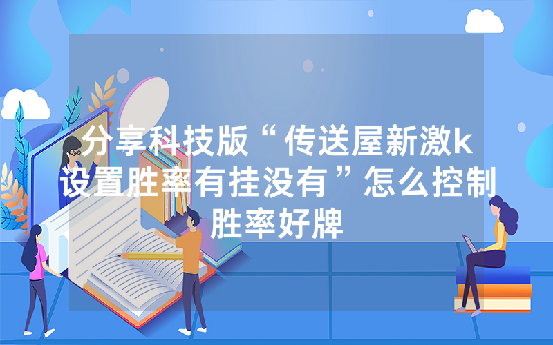 分享科技版“传送屋新激k设置胜率有挂没有”怎么控制胜率好牌