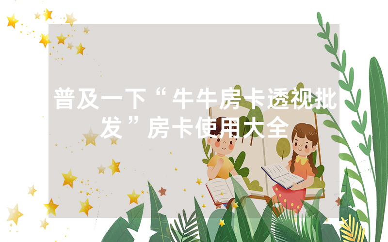 普及一下“牛牛房卡透视批发”房卡使用大全