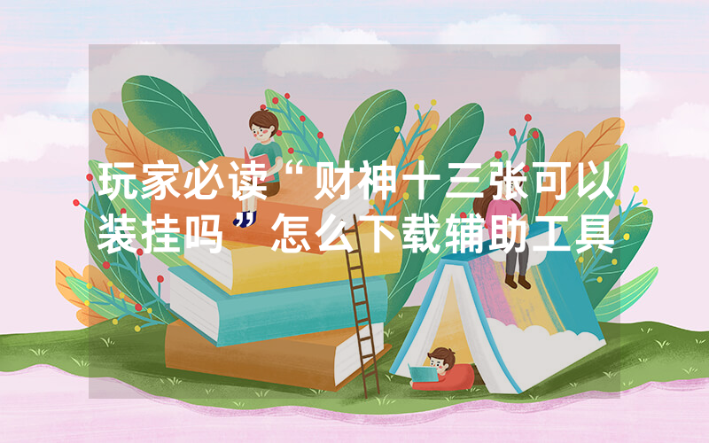 玩家必读“财神十三张可以装挂吗”怎么下载辅助工具