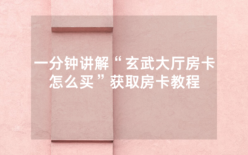一分钟讲解“玄武大厅房卡怎么买”获取房卡教程