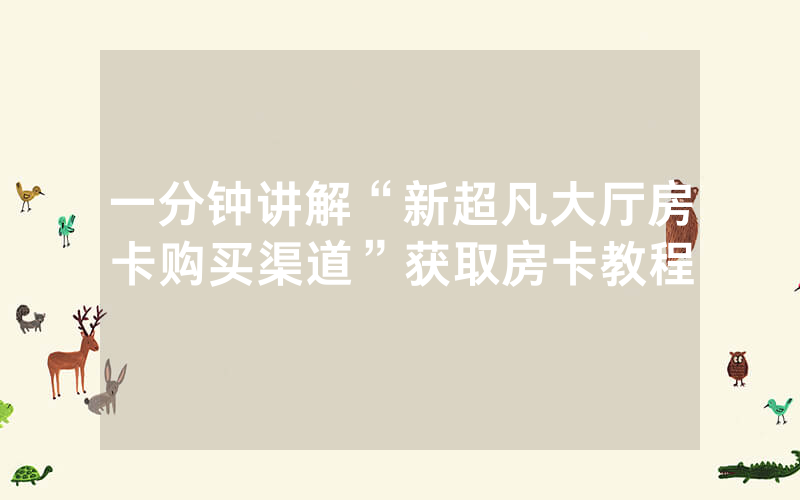 一分钟讲解“新超凡大厅房卡购买渠道”获取房卡教程