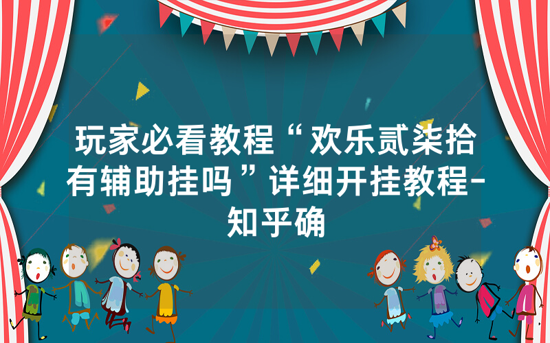 玩家必看教程“欢乐贰柒拾有辅助挂吗”详细开挂教程-知乎确
