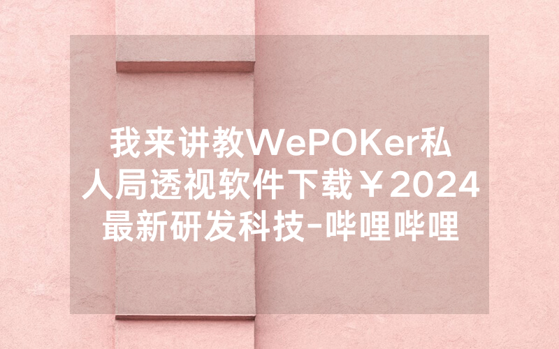 我来讲教WePOKer私人局透视软件下载￥2024最新研发科技-哔哩哔哩