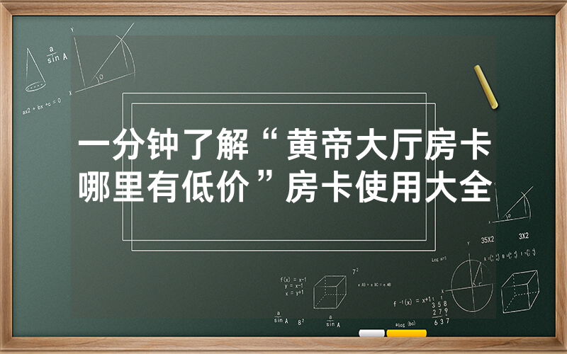 一分钟了解“黄帝大厅房卡哪里有低价”房卡使用大全