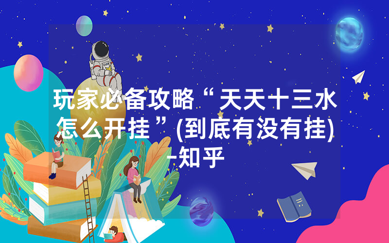 玩家必备攻略“天天十三水怎么开挂”(到底有没有挂)-知乎