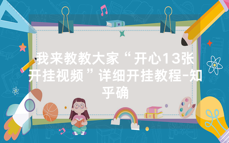 我来教教大家“开心13张开挂视频”详细开挂教程-知乎确