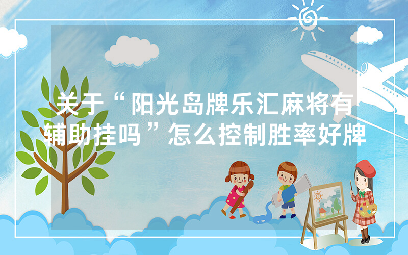 关于“阳光岛牌乐汇麻将有辅助挂吗”怎么控制胜率好牌