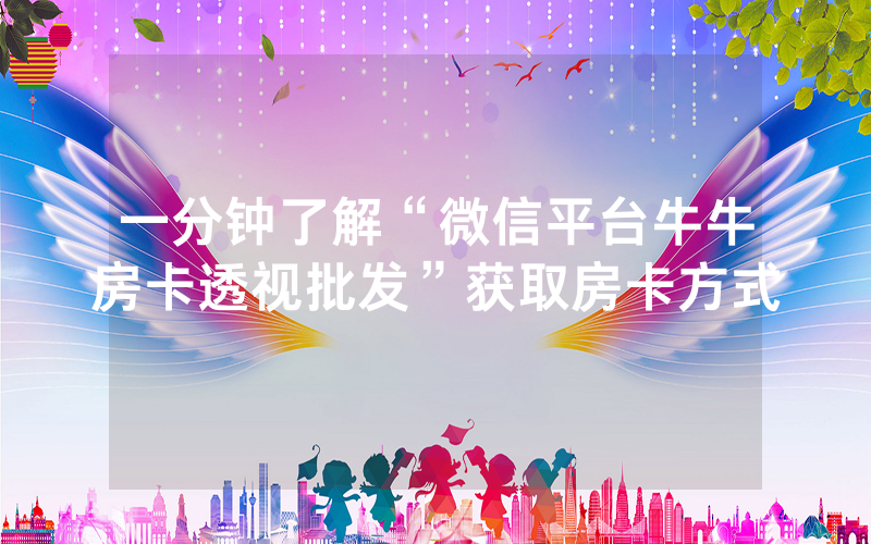 一分钟了解“微信平台牛牛房卡透视批发”获取房卡方式