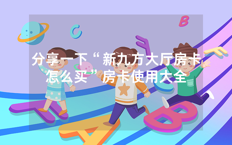 分享一下“新九方大厅房卡怎么买”房卡使用大全