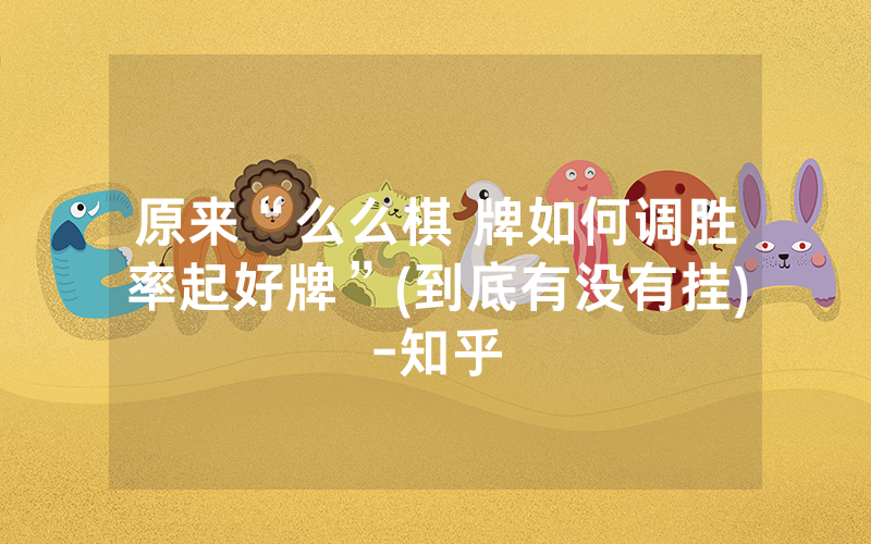原来“么么棋 牌如何调胜率起好牌”(到底有没有挂)-知乎