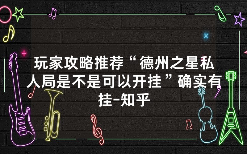 玩家攻略推荐“德州之星私人局是不是可以开挂”确实有挂-知乎