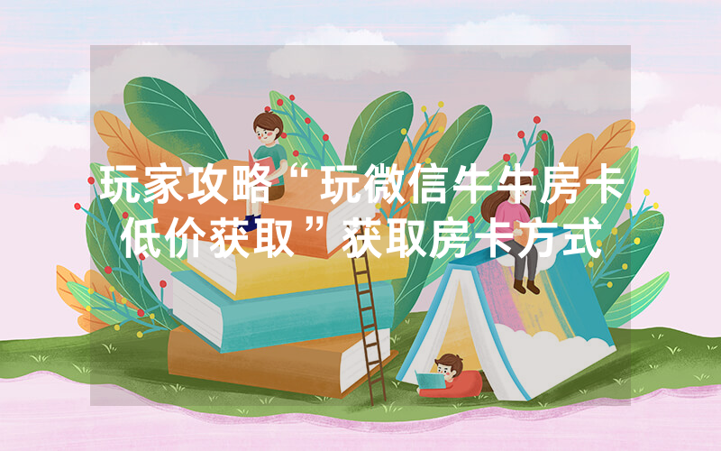 玩家攻略“玩微信牛牛房卡低价获取”获取房卡方式