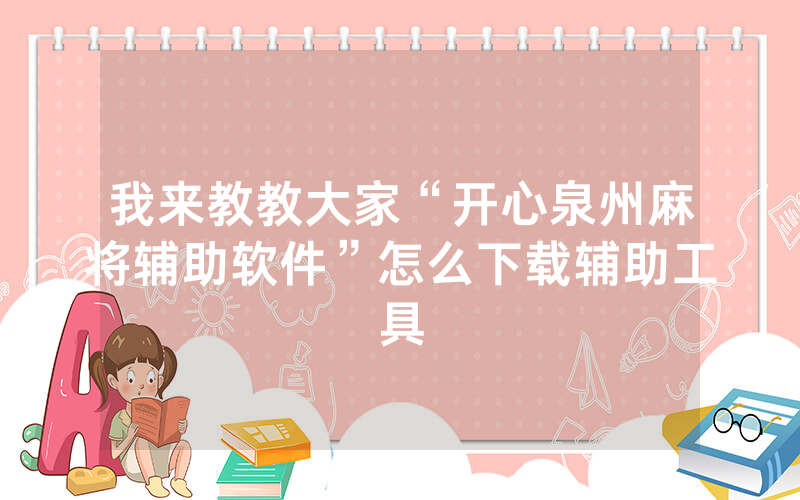 我来教教大家“开心泉州麻将辅助软件”怎么下载辅助工具