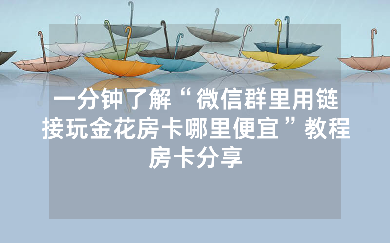 一分钟了解“微信群里用链接玩金花房卡哪里便宜”教程房卡分享