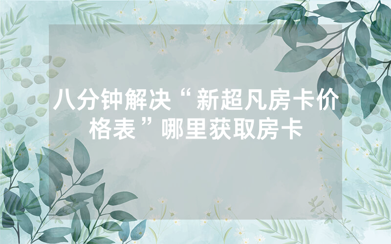 八分钟解决“新超凡房卡价格表”哪里获取房卡