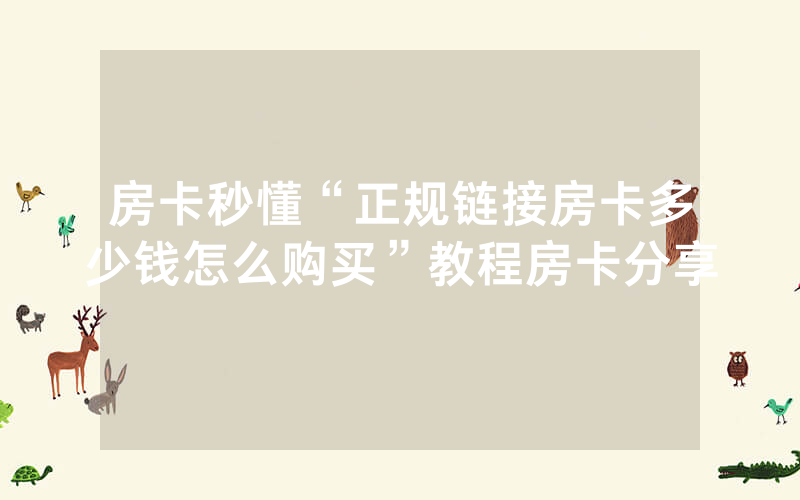房卡秒懂“正规链接房卡多少钱怎么购买”教程房卡分享