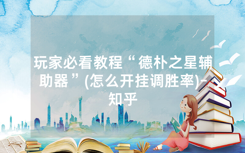 玩家必看教程“德朴之星辅助器”(怎么开挂调胜率)-知乎