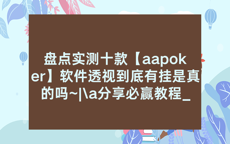 盘点实测十款【aapoker】软件透视到底有挂是真的吗~|\a分享必赢教程_哔哩哔哩