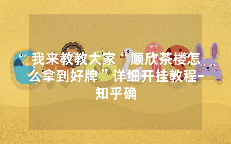 我来教教大家“顺欣茶楼怎么拿到好牌”详细开挂教程-知乎确