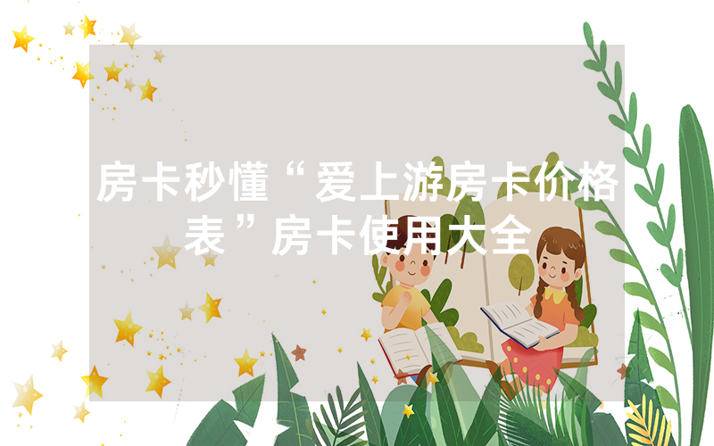 房卡秒懂“爱上游房卡价格表”房卡使用大全