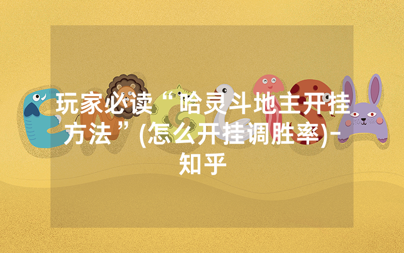 玩家必读“哈灵斗地主开挂方法”(怎么开挂调胜率)-知乎
