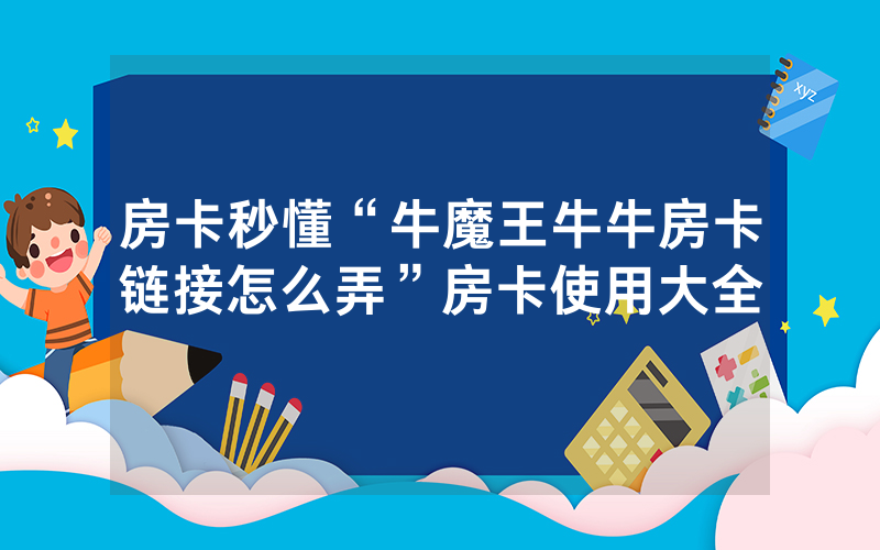 房卡秒懂“牛魔王牛牛房卡链接怎么弄”房卡使用大全