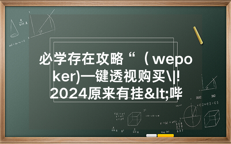 必学存在攻略“（wepoker)—键透视购买\|!2024原来有挂<哔哩哔哩>