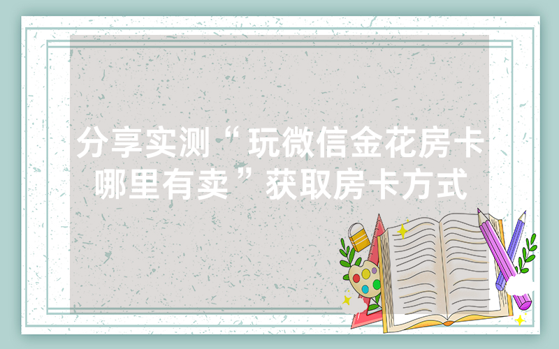 分享实测“玩微信金花房卡哪里有卖”获取房卡方式