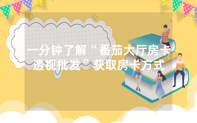 一分钟了解“番茄大厅房卡透视批发”获取房卡方式