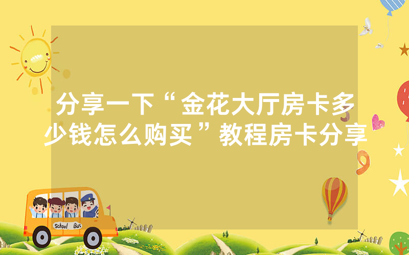 分享一下“金花大厅房卡多少钱怎么购买”教程房卡分享