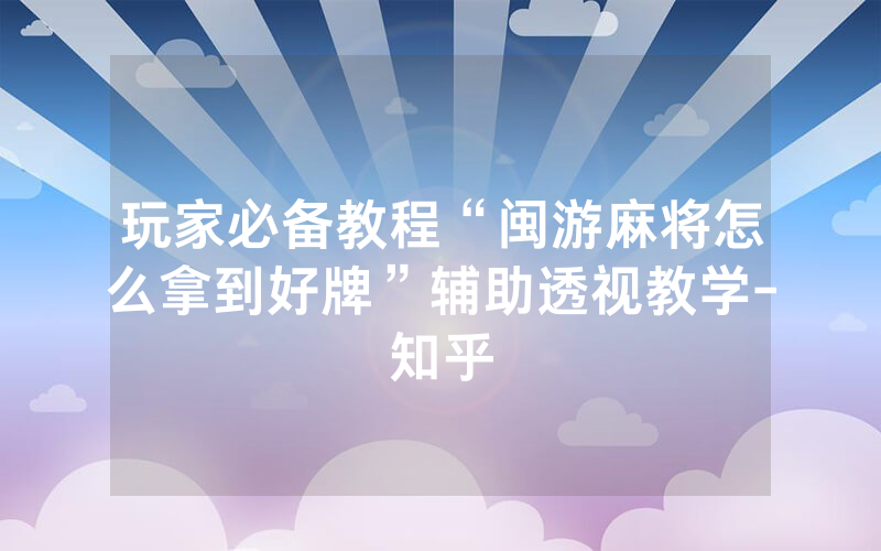 玩家必备教程“闽游麻将怎么拿到好牌”辅助透视教学-知乎