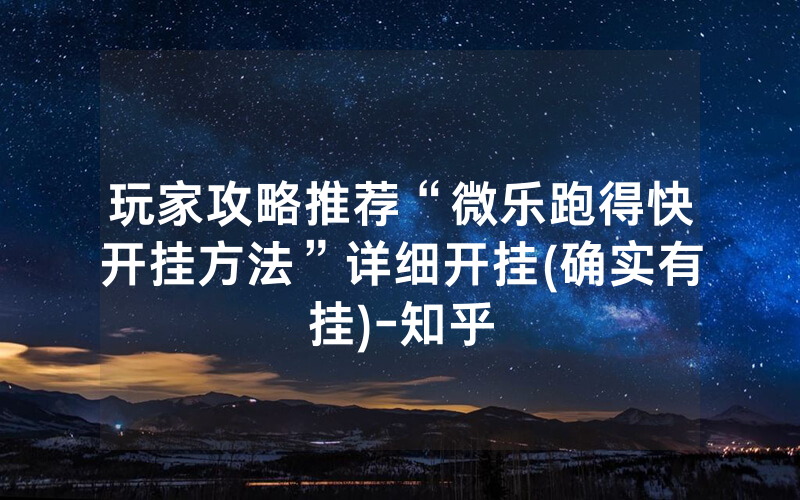 玩家攻略推荐“微乐跑得快开挂方法”详细开挂(确实有挂)-知乎
