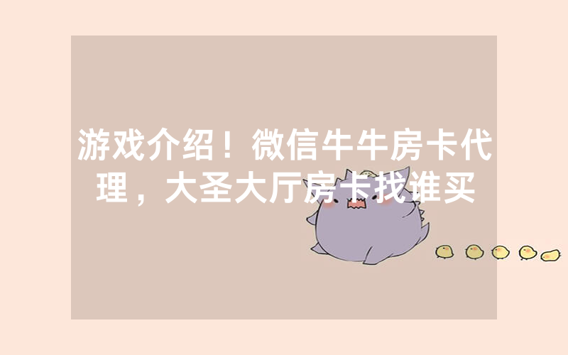 游戏介绍！微信牛牛房卡代理，大圣大厅房卡找谁买