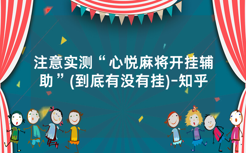 注意实测“心悦麻将开挂辅助”(到底有没有挂)-知乎