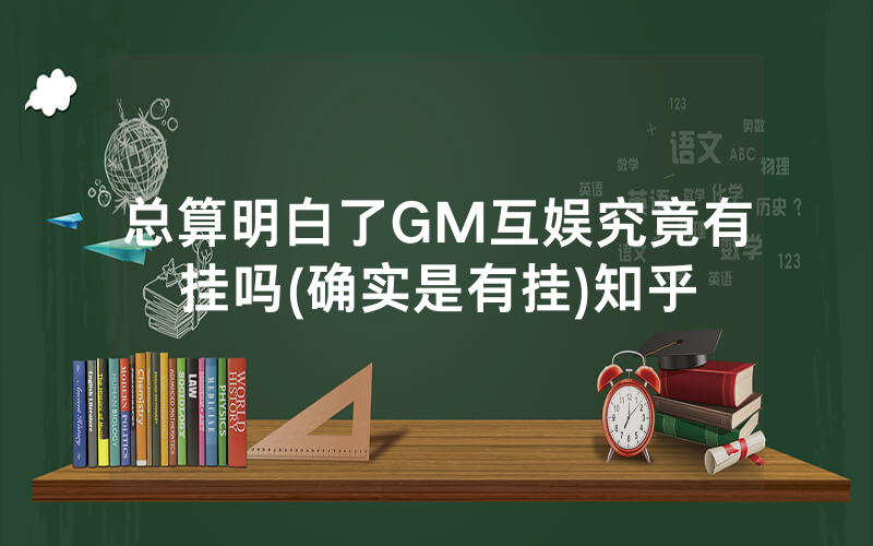 总算明白了GM互娱究竟有挂吗(确实是有挂)知乎