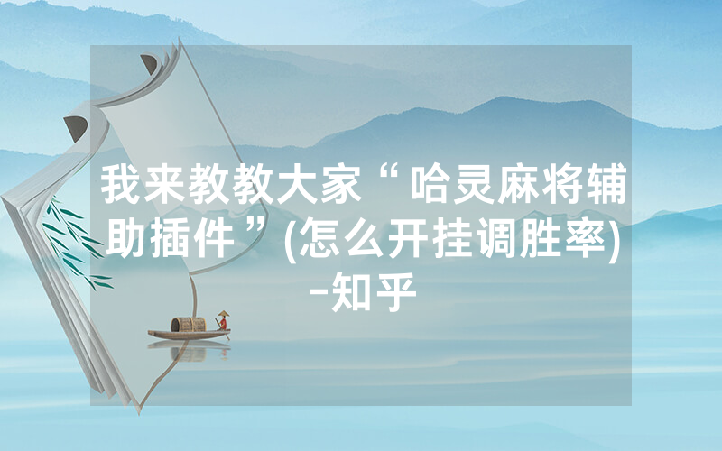 我来教教大家“哈灵麻将辅助插件”(怎么开挂调胜率)-知乎