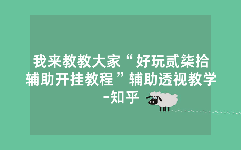 我来教教大家“好玩贰柒拾辅助开挂教程”辅助透视教学-知乎