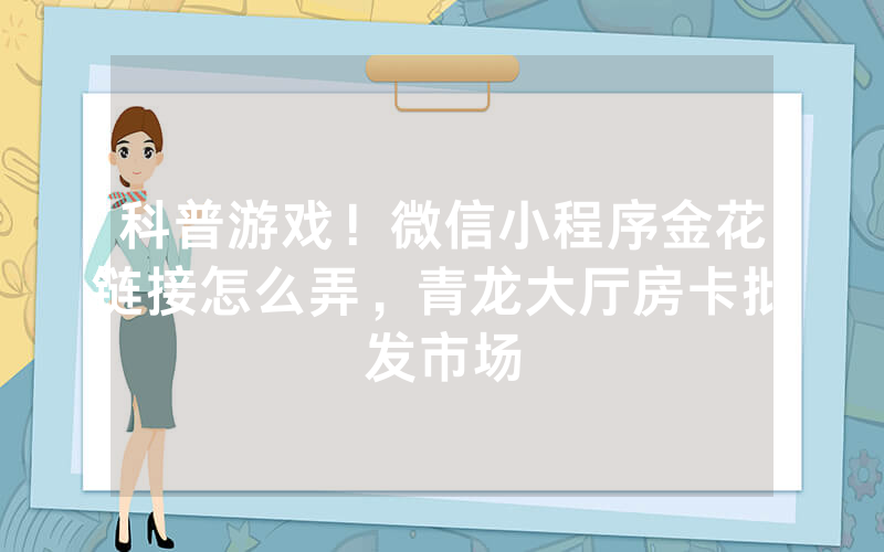 科普游戏！微信小程序金花链接怎么弄，青龙大厅房卡批发市场