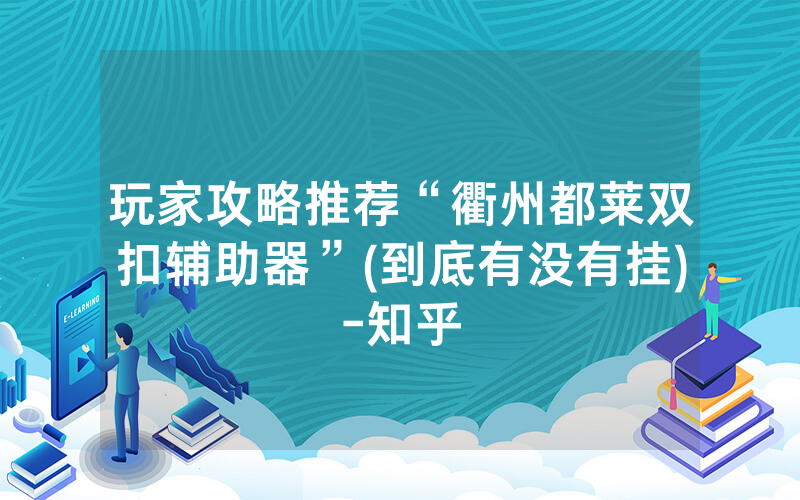 玩家攻略推荐“衢州都莱双扣辅助器”(到底有没有挂)-知乎