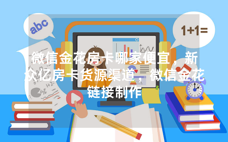 微信金花房卡哪家便宜，新众亿房卡货源渠道，微信金花链接制作