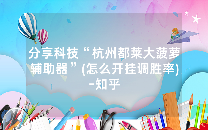 分享科技“杭州都莱大菠萝辅助器”(怎么开挂调胜率)-知乎