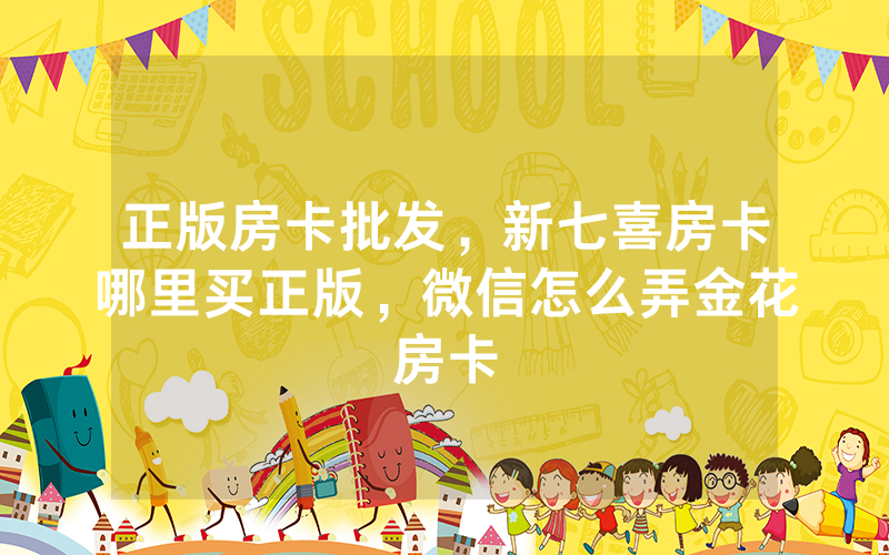 正版房卡批发，新七喜房卡哪里买正版，微信怎么弄金花房卡