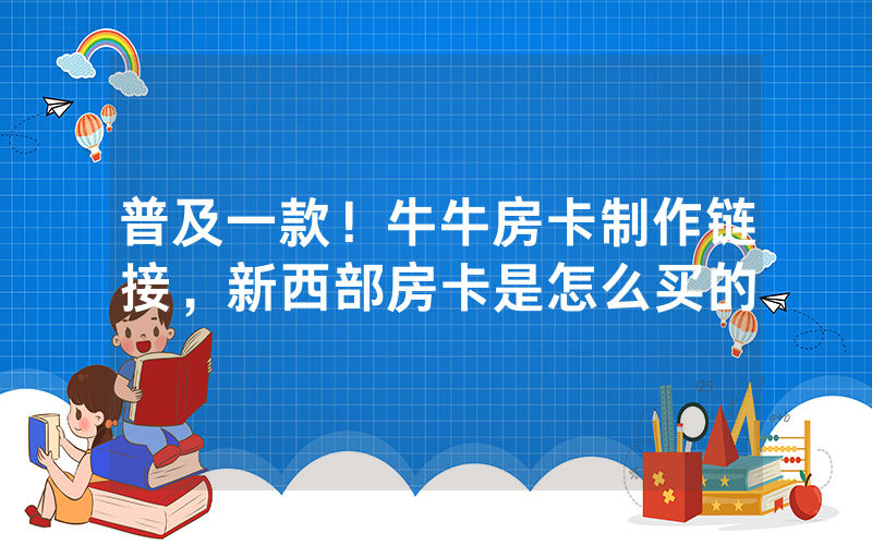 普及一款！牛牛房卡制作链接，新西部房卡是怎么买的