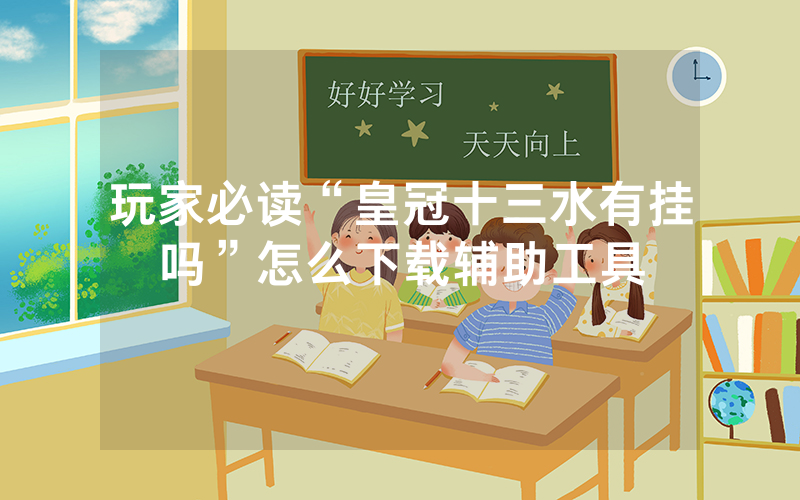 玩家必读“皇冠十三水有挂吗”怎么下载辅助工具